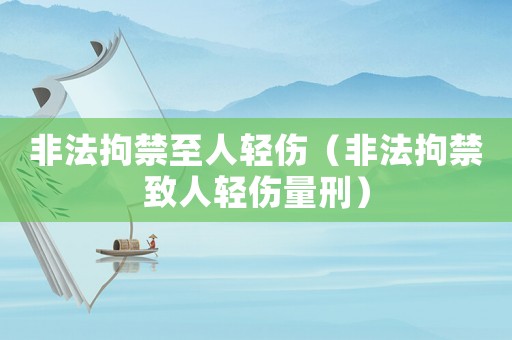 非法拘禁至人輕傷（非法拘禁致人輕傷量刑）
