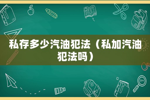 私存多少汽油犯法（私加汽油犯法嗎）