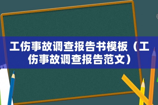 工傷事故調查報告書模板（工傷事故調查報告范文）