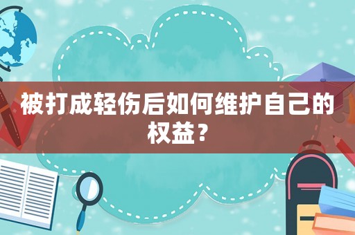 被打成輕傷后如何維護自己的權益？
