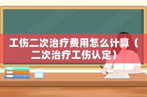 工傷二次治療費(fèi)用怎么計(jì)算（二次治療工傷認(rèn)定）