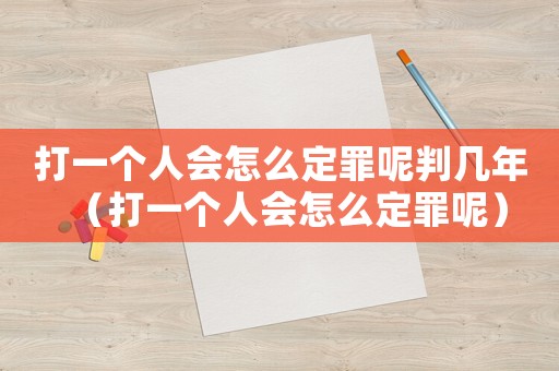 打一個人會怎么定罪呢判幾年（打一個人會怎么定罪呢）