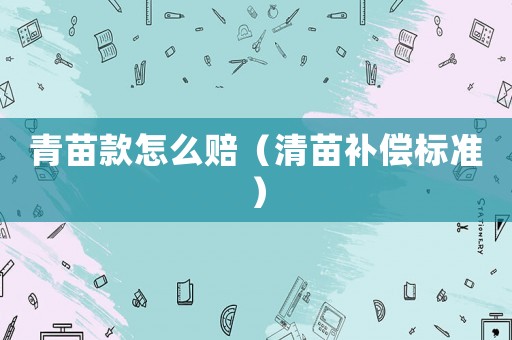 青苗款怎么賠（清苗補償標準）