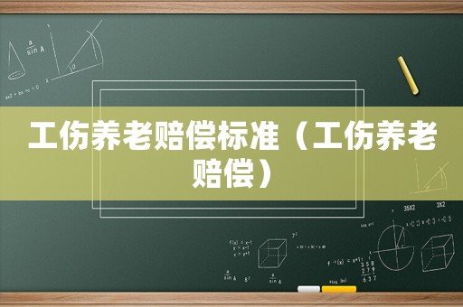工傷養老賠償標準（工傷養老賠償）