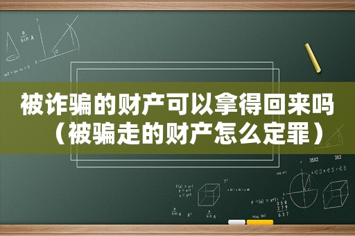 被詐騙的財產可以拿得回來嗎（被騙走的財產怎么定罪）