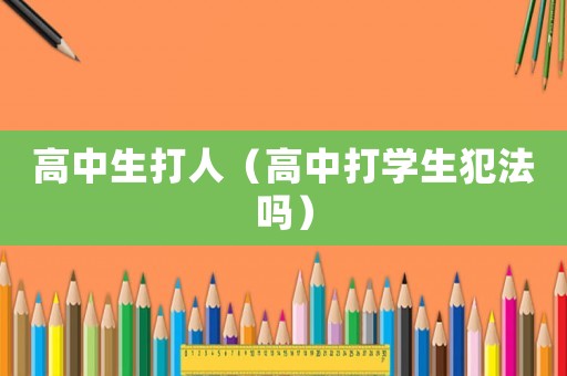 高中生打人（高中打學生犯法嗎）