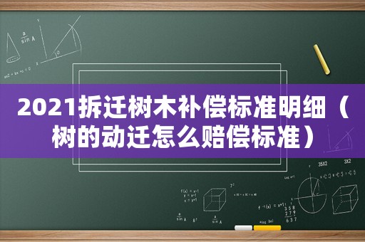 2021拆遷樹木補償標準明細（樹的動遷怎么賠償標準）
