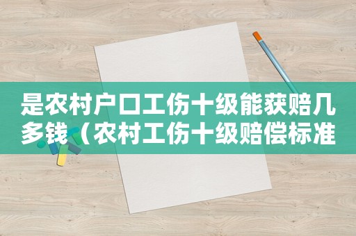 是農(nóng)村戶口工傷十級(jí)能獲賠幾多錢（農(nóng)村工傷十級(jí)賠償標(biāo)準(zhǔn)）