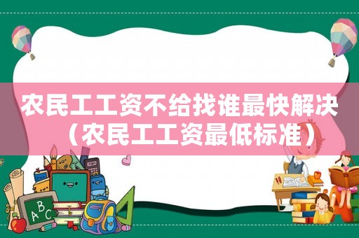 農民工工資不給找誰最快解決（農民工工資最低標準）