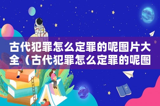 古代犯罪怎么定罪的呢圖片大全（古代犯罪怎么定罪的呢圖片）