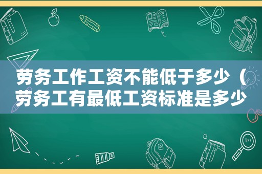 勞務工作工資不能低于多少（勞務工有最低工資標準是多少）