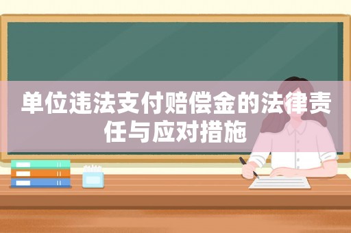 單位違法支付賠償金的法律責任與應對措施