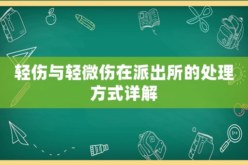 輕傷與輕微傷在派出所的處理方式詳解