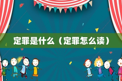 定罪是什么（定罪怎么讀）