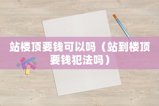 站樓頂要錢可以嗎（站到樓頂要錢犯法嗎）