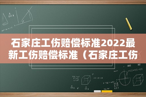 石家莊工傷賠償標(biāo)準(zhǔn)2022最新工傷賠償標(biāo)準(zhǔn)（石家莊工傷賠償標(biāo)準(zhǔn)）