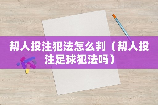 幫人投注犯法怎么判（幫人投注足球犯法嗎）