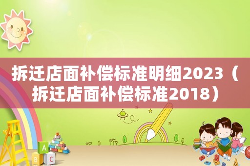 拆遷店面補償標準明細2023（拆遷店面補償標準2018）
