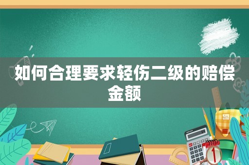 如何合理要求輕傷二級的賠償金額