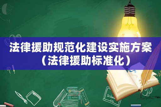 法律援助規范化建設實施方案（法律援助標準化）