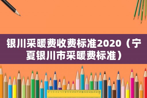 銀川采暖費收費標準2020（寧夏銀川市采暖費標準）