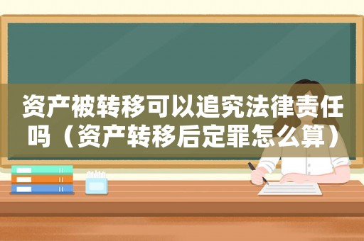 資產被轉移可以追究法律責任嗎（資產轉移后定罪怎么算）