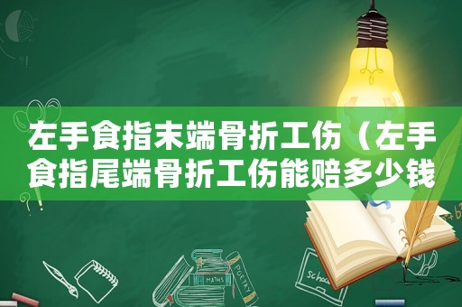 左手食指末端骨折工傷（左手食指尾端骨折工傷能賠多少錢）