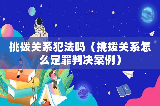挑撥關系犯法嗎（挑撥關系怎么定罪判決案例）
