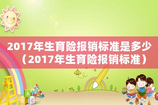 2017年生育險報銷標準是多少（2017年生育險報銷標準）