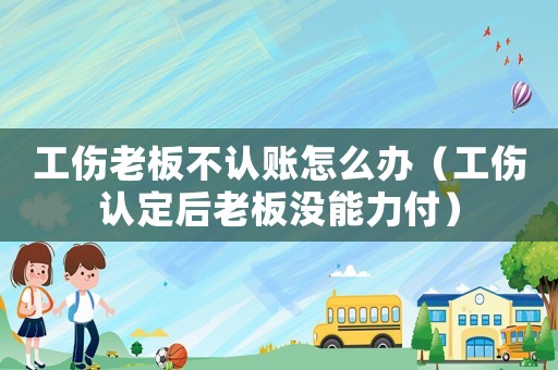 工傷老板不認賬怎么辦（工傷認定后老板沒能力付）