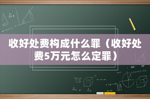 收好處費構(gòu)成什么罪（收好處費5萬元怎么定罪）