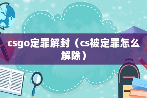 csgo定罪解封（cs被定罪怎么解除）