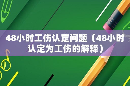 48小時工傷認定問題（48小時認定為工傷的解釋）