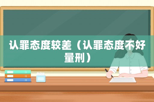 認(rèn)罪態(tài)度較差（認(rèn)罪態(tài)度不好量刑）