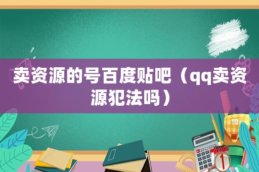 賣資源的號百度貼吧（qq賣資源犯法嗎）