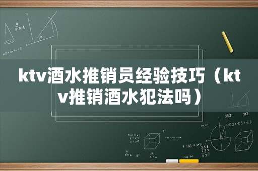 ktv酒水推銷員經(jīng)驗(yàn)技巧（ktv推銷酒水犯法嗎）