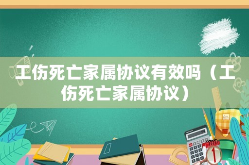 工傷死亡家屬協(xié)議有效嗎（工傷死亡家屬協(xié)議）
