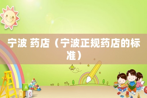寧波 藥店（寧波正規藥店的標準）