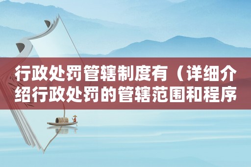 行政處罰管轄制度有（詳細介紹行政處罰的管轄范圍和程序）