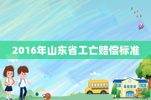 2016年山東省工亡賠償標準