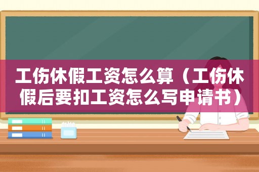工傷休假工資怎么算（工傷休假后要扣工資怎么寫申請(qǐng)書）