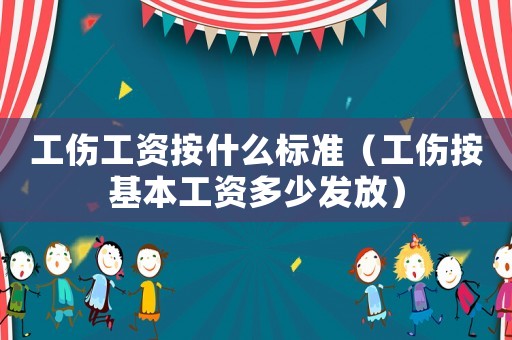 工傷工資按什么標準（工傷按基本工資多少發(fā)放）