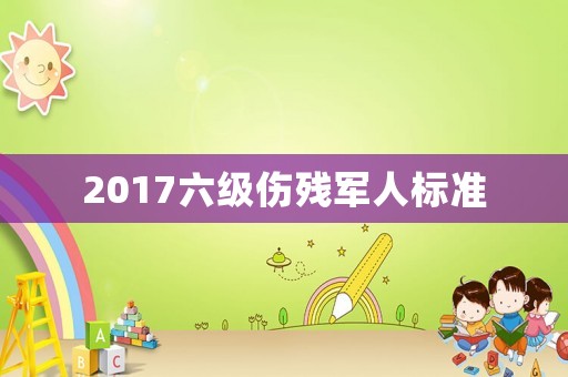 2017六級傷殘軍人標準
