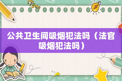 公共衛生間吸煙犯法嗎（法官吸煙犯法嗎）
