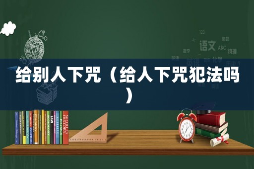 給別人下咒（給人下咒犯法嗎）