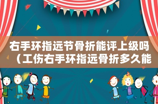 右手環指遠節骨折能評上級嗎（工傷右手環指遠骨折多久能鑒定）