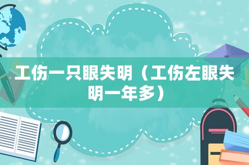 工傷一只眼失明（工傷左眼失明一年多）