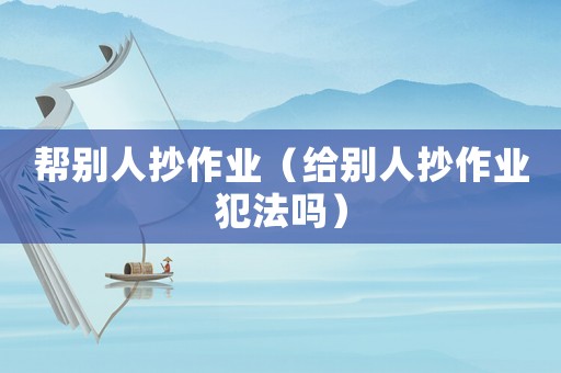 幫別人抄作業（給別人抄作業犯法嗎）