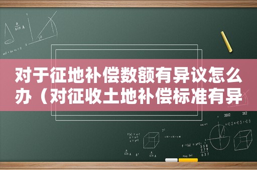 對(duì)于征地補(bǔ)償數(shù)額有異議怎么辦（對(duì)征收土地補(bǔ)償標(biāo)準(zhǔn)有異議）