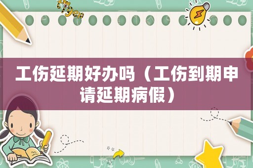 工傷延期好辦嗎（工傷到期申請延期病假）